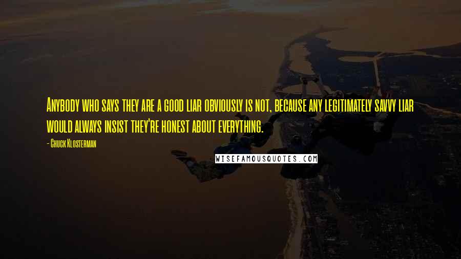 Chuck Klosterman Quotes: Anybody who says they are a good liar obviously is not, because any legitimately savvy liar would always insist they're honest about everything.