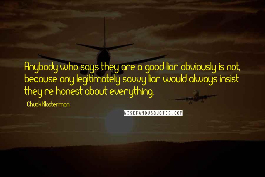 Chuck Klosterman Quotes: Anybody who says they are a good liar obviously is not, because any legitimately savvy liar would always insist they're honest about everything.