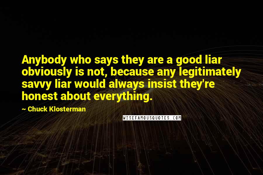 Chuck Klosterman Quotes: Anybody who says they are a good liar obviously is not, because any legitimately savvy liar would always insist they're honest about everything.