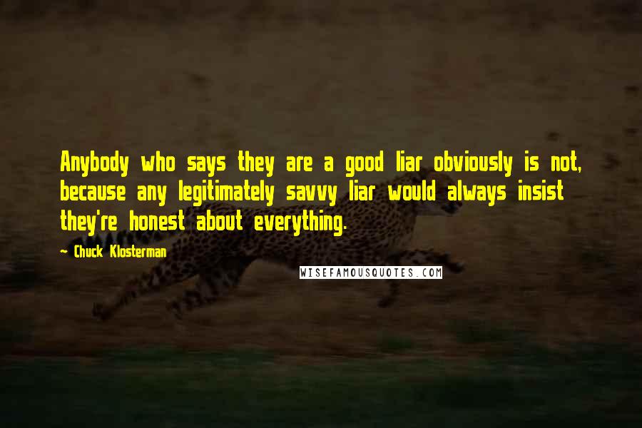 Chuck Klosterman Quotes: Anybody who says they are a good liar obviously is not, because any legitimately savvy liar would always insist they're honest about everything.