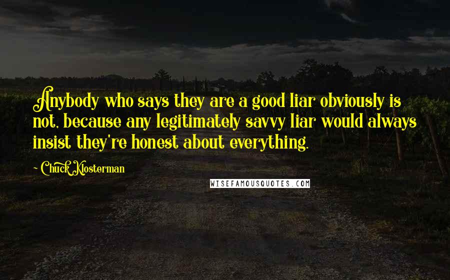 Chuck Klosterman Quotes: Anybody who says they are a good liar obviously is not, because any legitimately savvy liar would always insist they're honest about everything.