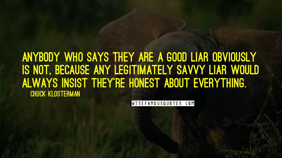 Chuck Klosterman Quotes: Anybody who says they are a good liar obviously is not, because any legitimately savvy liar would always insist they're honest about everything.