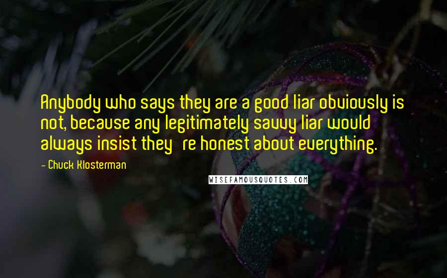 Chuck Klosterman Quotes: Anybody who says they are a good liar obviously is not, because any legitimately savvy liar would always insist they're honest about everything.