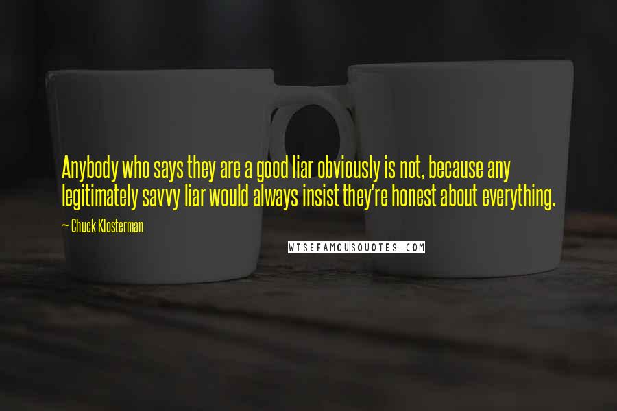 Chuck Klosterman Quotes: Anybody who says they are a good liar obviously is not, because any legitimately savvy liar would always insist they're honest about everything.