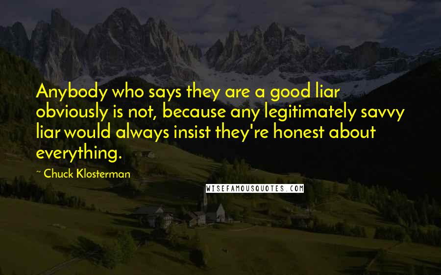 Chuck Klosterman Quotes: Anybody who says they are a good liar obviously is not, because any legitimately savvy liar would always insist they're honest about everything.