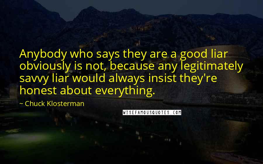 Chuck Klosterman Quotes: Anybody who says they are a good liar obviously is not, because any legitimately savvy liar would always insist they're honest about everything.