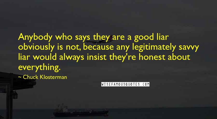 Chuck Klosterman Quotes: Anybody who says they are a good liar obviously is not, because any legitimately savvy liar would always insist they're honest about everything.