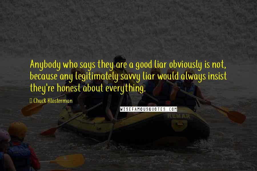Chuck Klosterman Quotes: Anybody who says they are a good liar obviously is not, because any legitimately savvy liar would always insist they're honest about everything.