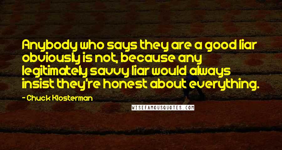 Chuck Klosterman Quotes: Anybody who says they are a good liar obviously is not, because any legitimately savvy liar would always insist they're honest about everything.