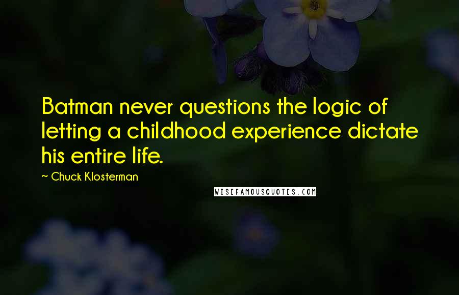 Chuck Klosterman Quotes: Batman never questions the logic of letting a childhood experience dictate his entire life.