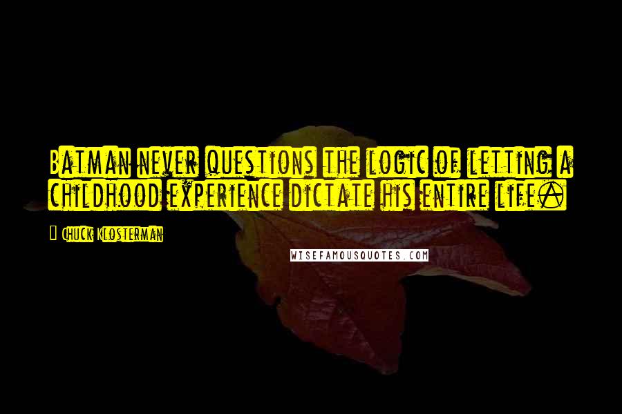 Chuck Klosterman Quotes: Batman never questions the logic of letting a childhood experience dictate his entire life.