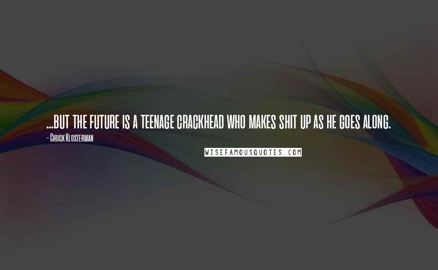 Chuck Klosterman Quotes: ...but the future is a teenage crackhead who makes shit up as he goes along.