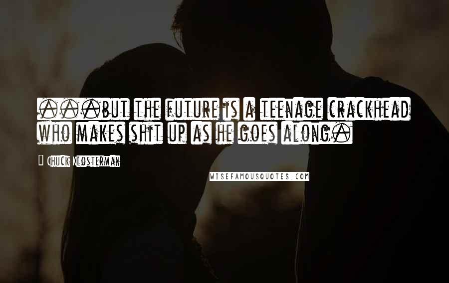Chuck Klosterman Quotes: ...but the future is a teenage crackhead who makes shit up as he goes along.