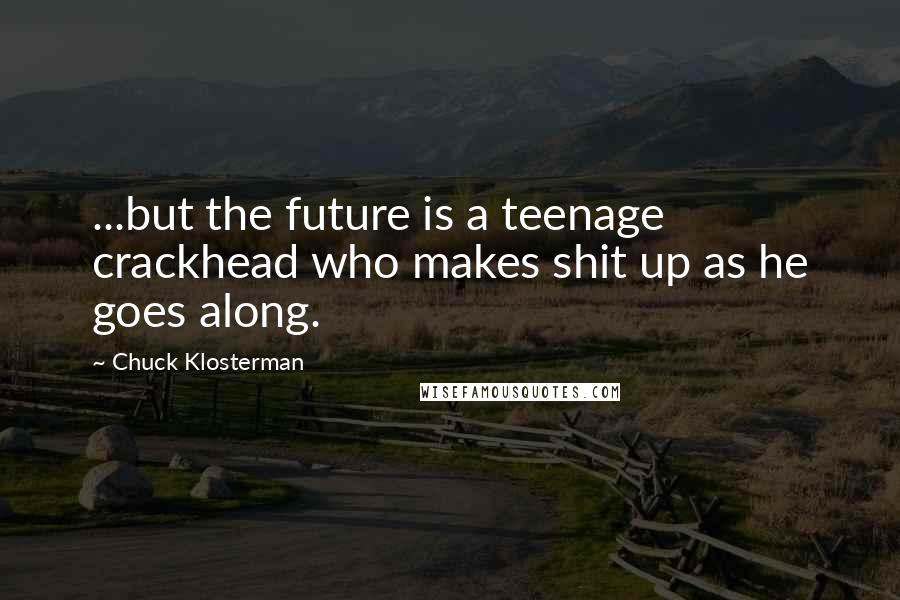 Chuck Klosterman Quotes: ...but the future is a teenage crackhead who makes shit up as he goes along.