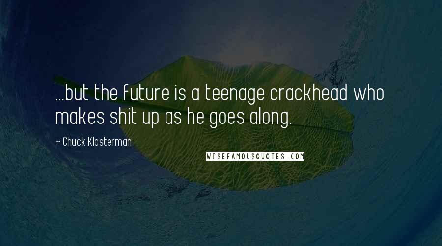 Chuck Klosterman Quotes: ...but the future is a teenage crackhead who makes shit up as he goes along.