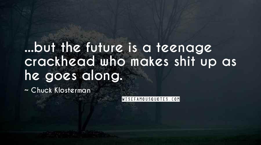 Chuck Klosterman Quotes: ...but the future is a teenage crackhead who makes shit up as he goes along.