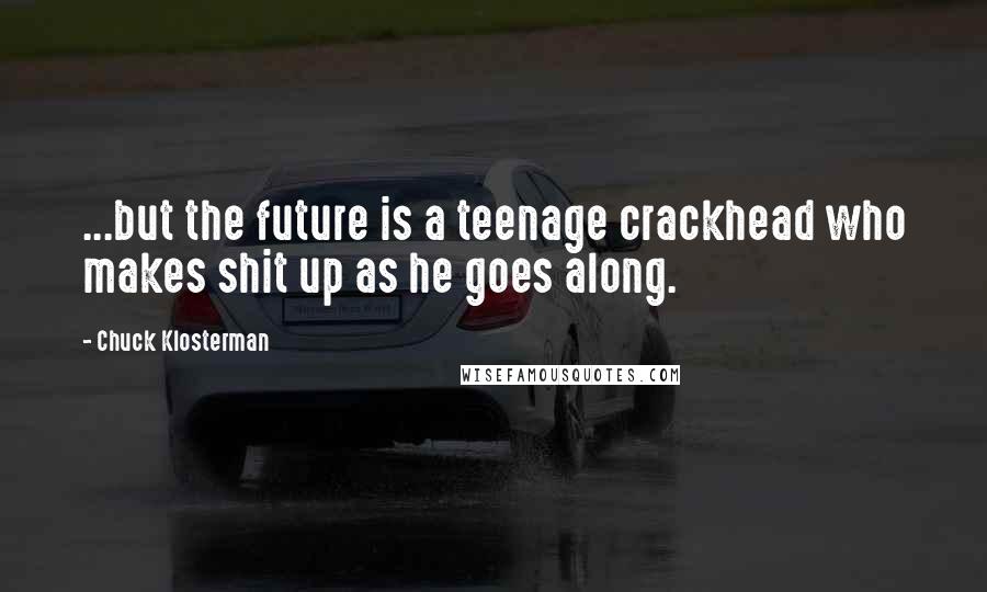 Chuck Klosterman Quotes: ...but the future is a teenage crackhead who makes shit up as he goes along.