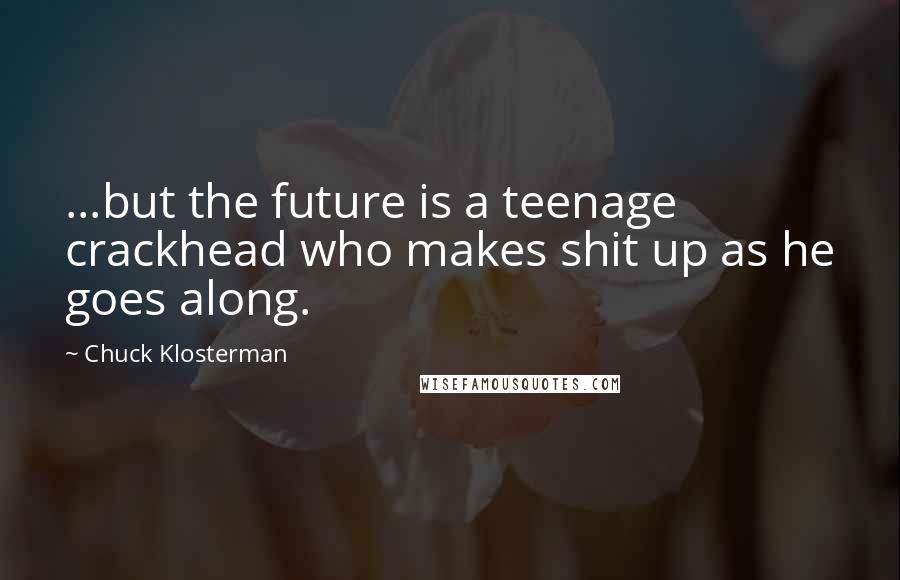 Chuck Klosterman Quotes: ...but the future is a teenage crackhead who makes shit up as he goes along.