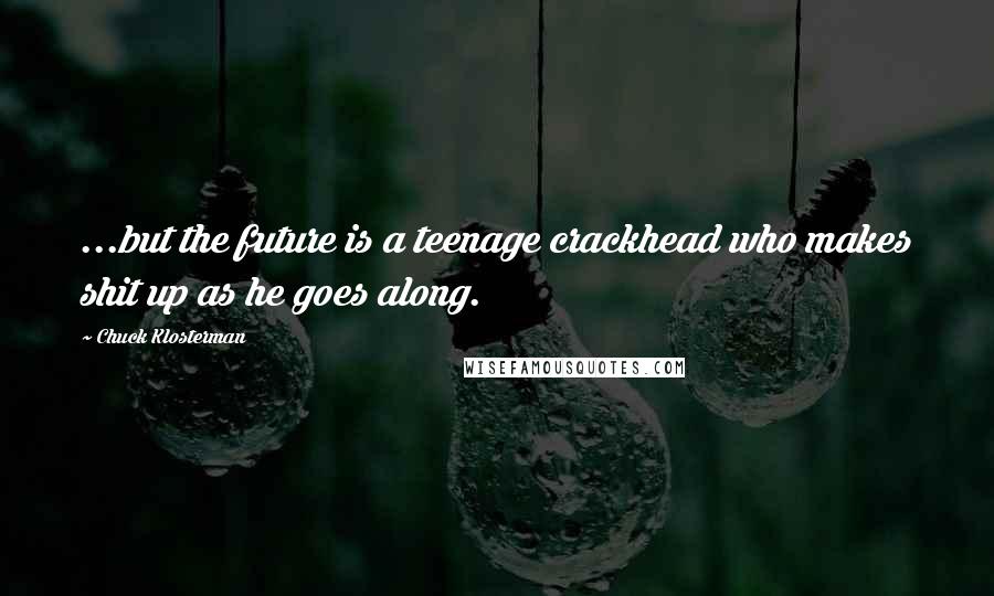 Chuck Klosterman Quotes: ...but the future is a teenage crackhead who makes shit up as he goes along.