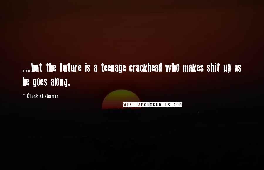 Chuck Klosterman Quotes: ...but the future is a teenage crackhead who makes shit up as he goes along.