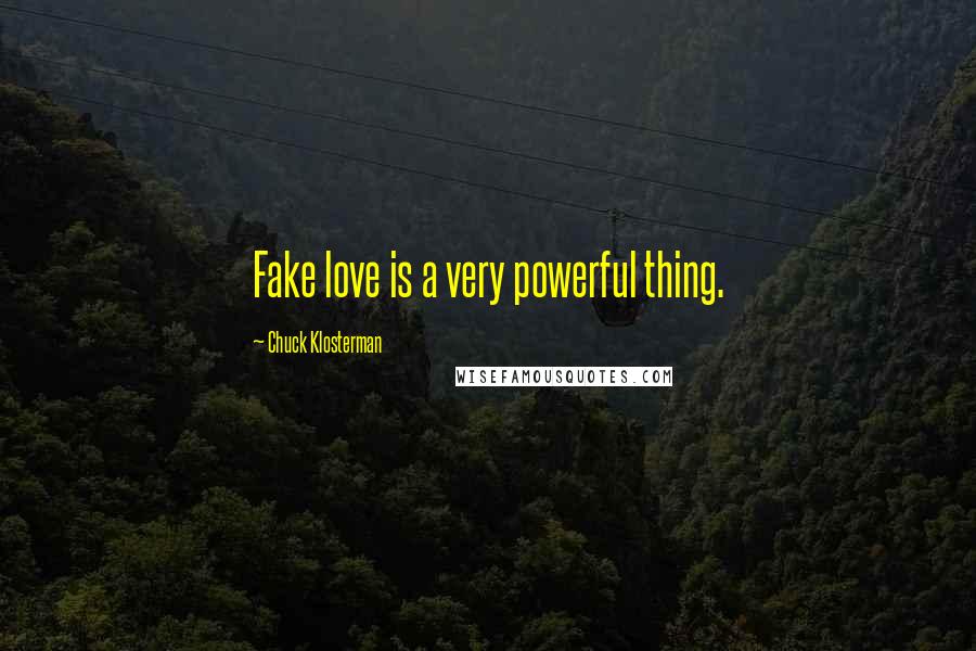 Chuck Klosterman Quotes: Fake love is a very powerful thing.