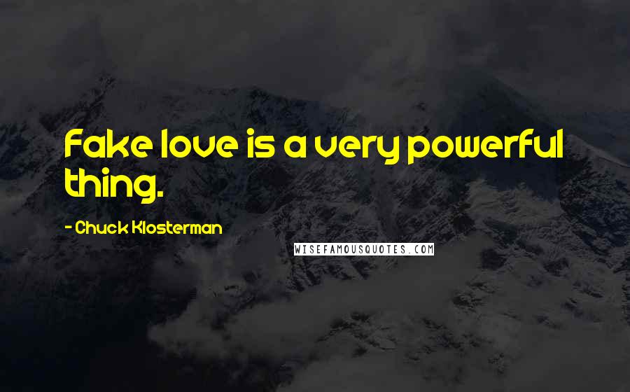 Chuck Klosterman Quotes: Fake love is a very powerful thing.