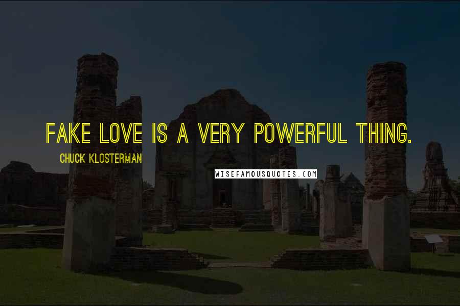 Chuck Klosterman Quotes: Fake love is a very powerful thing.