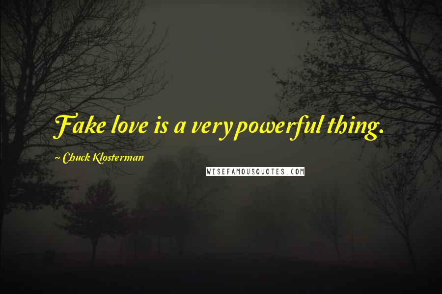 Chuck Klosterman Quotes: Fake love is a very powerful thing.