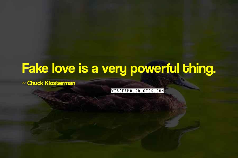 Chuck Klosterman Quotes: Fake love is a very powerful thing.
