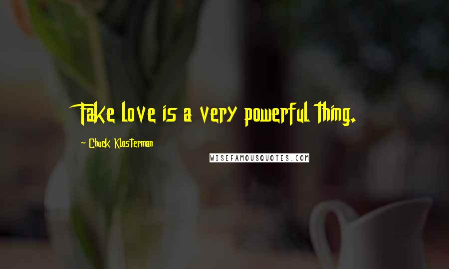 Chuck Klosterman Quotes: Fake love is a very powerful thing.