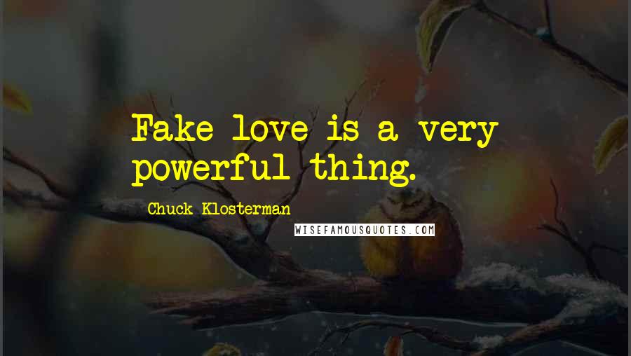 Chuck Klosterman Quotes: Fake love is a very powerful thing.