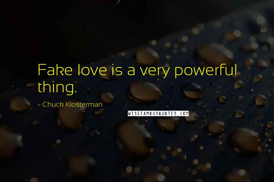 Chuck Klosterman Quotes: Fake love is a very powerful thing.