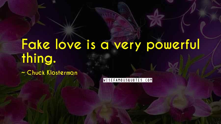 Chuck Klosterman Quotes: Fake love is a very powerful thing.