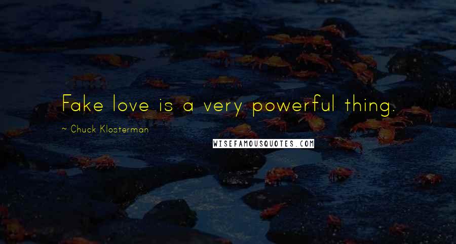 Chuck Klosterman Quotes: Fake love is a very powerful thing.