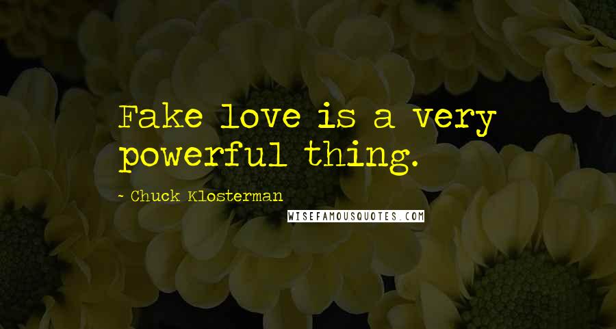 Chuck Klosterman Quotes: Fake love is a very powerful thing.