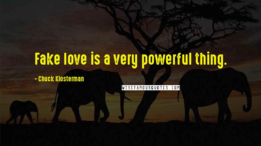 Chuck Klosterman Quotes: Fake love is a very powerful thing.