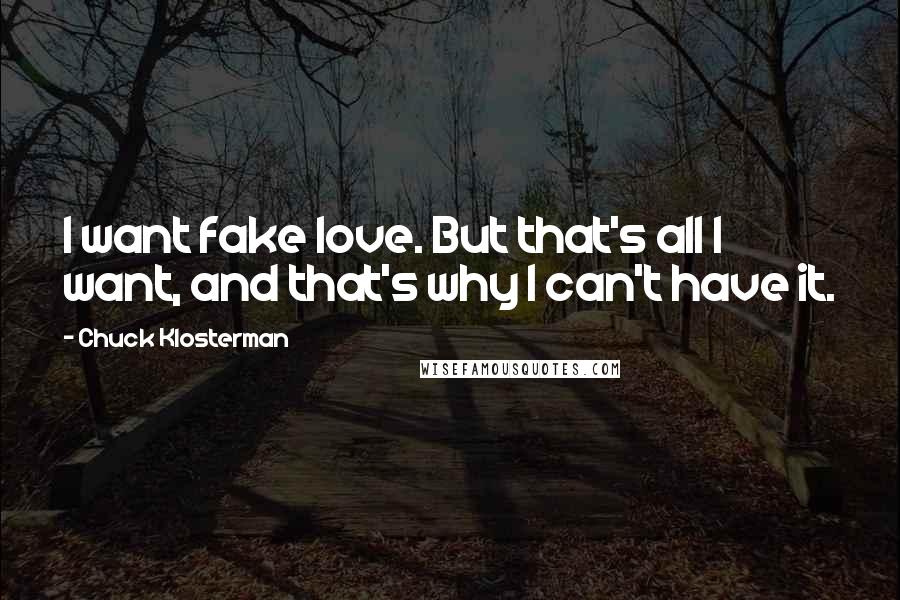 Chuck Klosterman Quotes: I want fake love. But that's all I want, and that's why I can't have it.