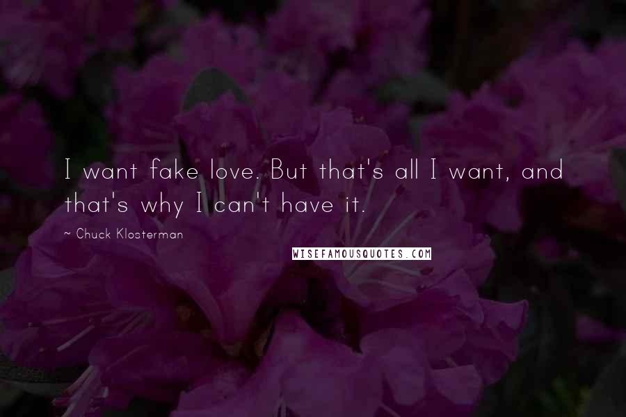 Chuck Klosterman Quotes: I want fake love. But that's all I want, and that's why I can't have it.