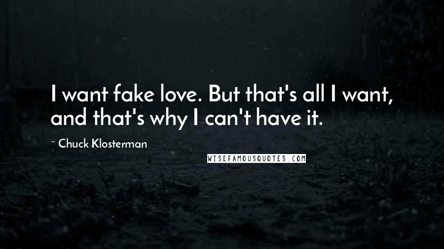 Chuck Klosterman Quotes: I want fake love. But that's all I want, and that's why I can't have it.