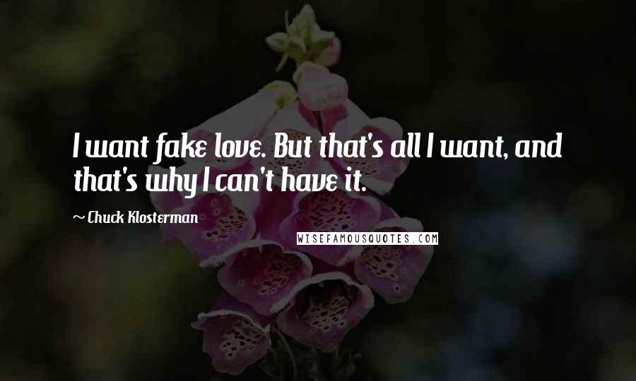 Chuck Klosterman Quotes: I want fake love. But that's all I want, and that's why I can't have it.