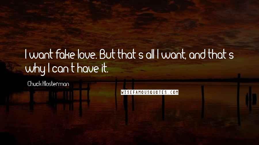 Chuck Klosterman Quotes: I want fake love. But that's all I want, and that's why I can't have it.