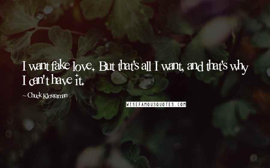 Chuck Klosterman Quotes: I want fake love. But that's all I want, and that's why I can't have it.