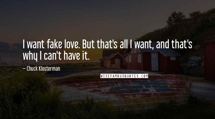 Chuck Klosterman Quotes: I want fake love. But that's all I want, and that's why I can't have it.