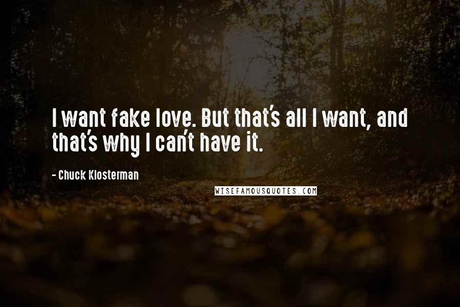 Chuck Klosterman Quotes: I want fake love. But that's all I want, and that's why I can't have it.