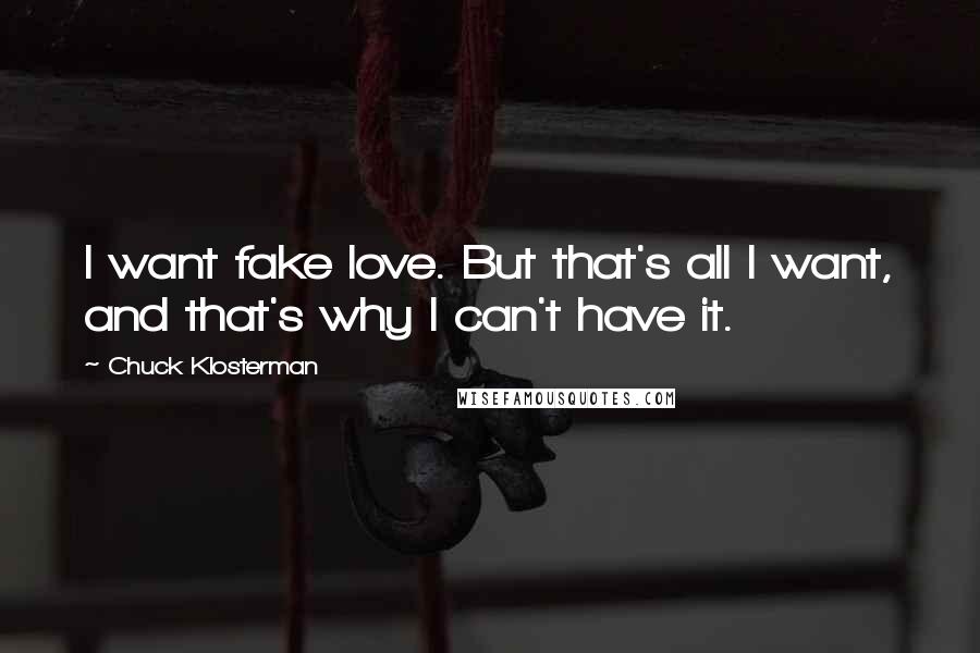 Chuck Klosterman Quotes: I want fake love. But that's all I want, and that's why I can't have it.