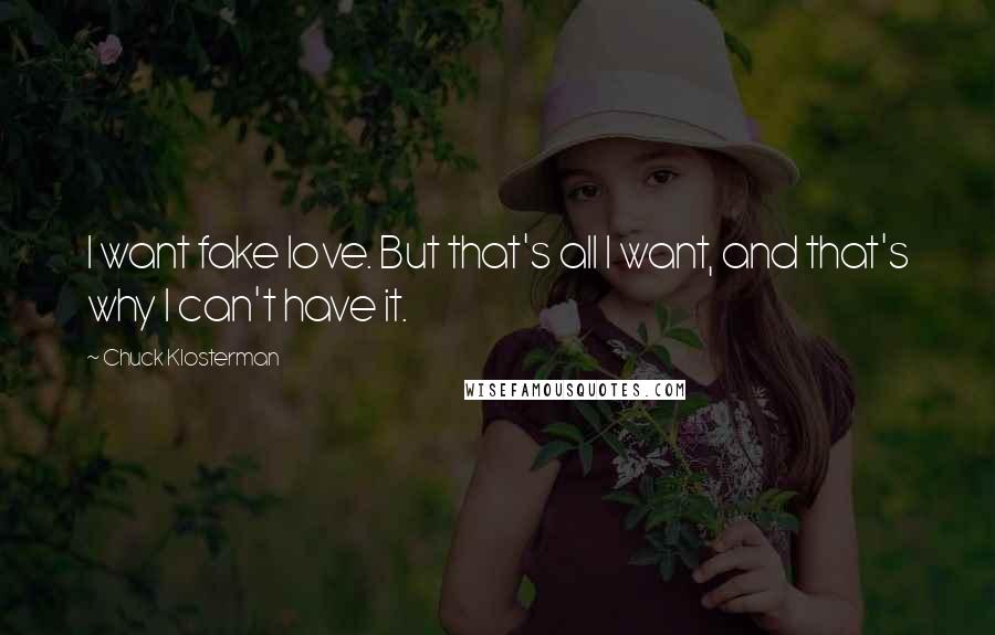 Chuck Klosterman Quotes: I want fake love. But that's all I want, and that's why I can't have it.