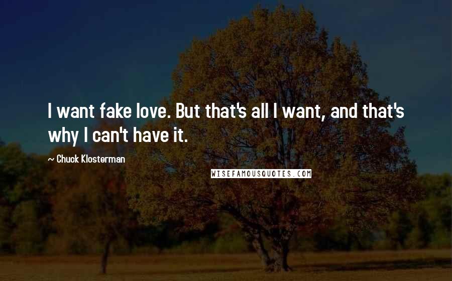 Chuck Klosterman Quotes: I want fake love. But that's all I want, and that's why I can't have it.