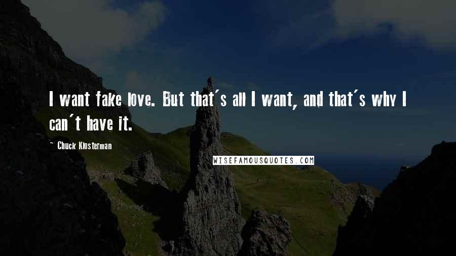 Chuck Klosterman Quotes: I want fake love. But that's all I want, and that's why I can't have it.