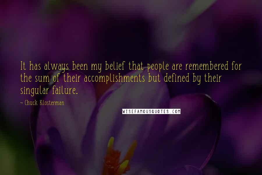 Chuck Klosterman Quotes: It has always been my belief that people are remembered for the sum of their accomplishments but defined by their singular failure.