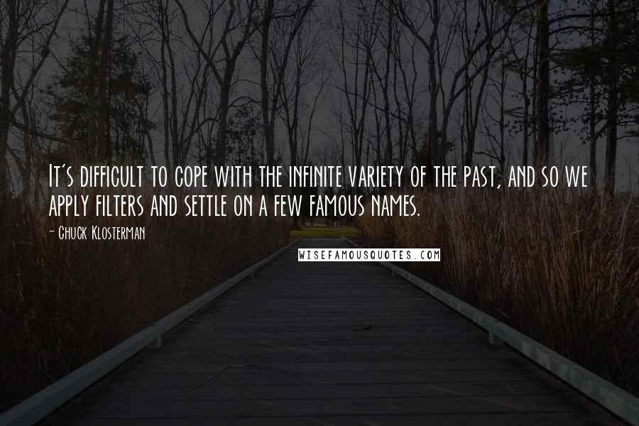 Chuck Klosterman Quotes: It's difficult to cope with the infinite variety of the past, and so we apply filters and settle on a few famous names.